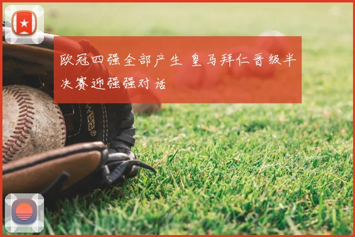 欧冠四强全部产生 皇马拜仁晋级半决赛迎强强对话