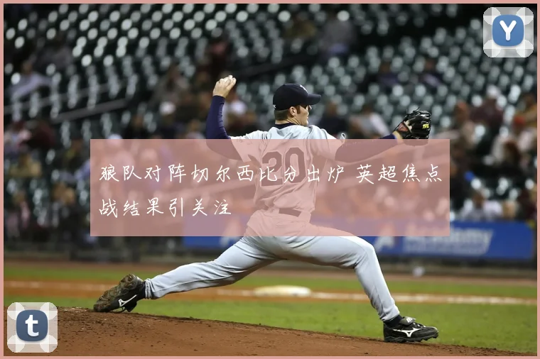 狼队对阵切尔西比分出炉 英超焦点战结果引关注