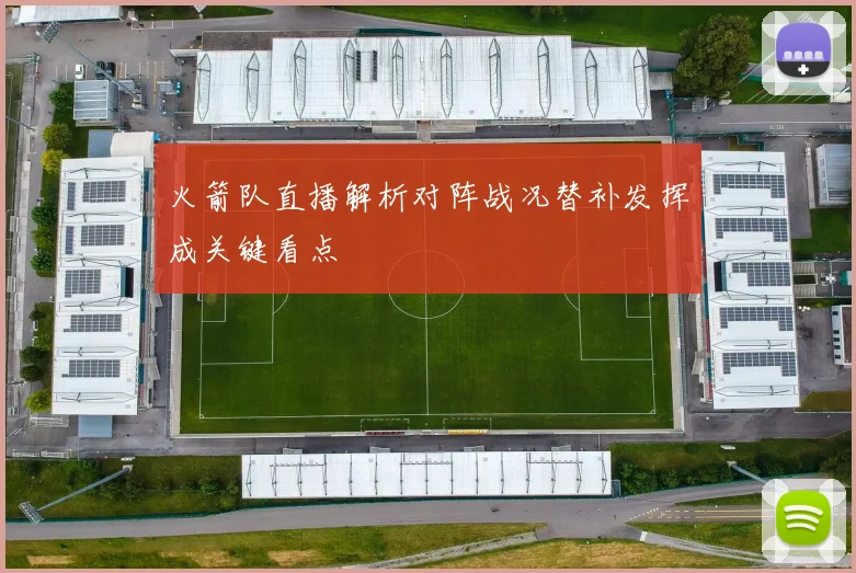 火箭队直播解析对阵战况替补发挥成关键看点