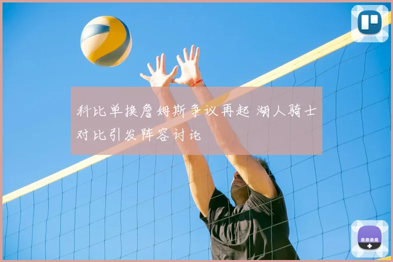 科比单换詹姆斯争议再起 湖人骑士对比引发阵容讨论