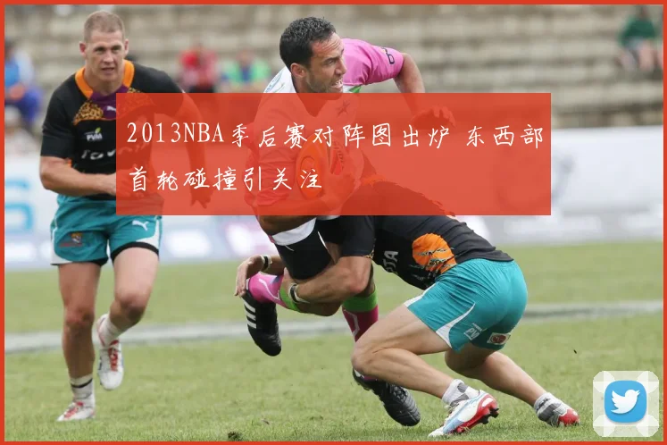 2013NBA季后赛对阵图出炉 东西部首轮碰撞引关注