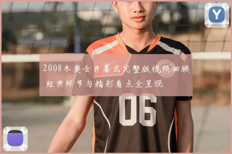 2008冬奥会开幕式完整版视频回顾 经典环节与精彩看点全呈现