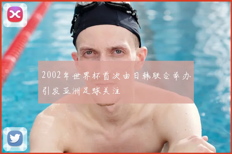 2002年世界杯首次由日韩联合举办引发亚洲足球关注
