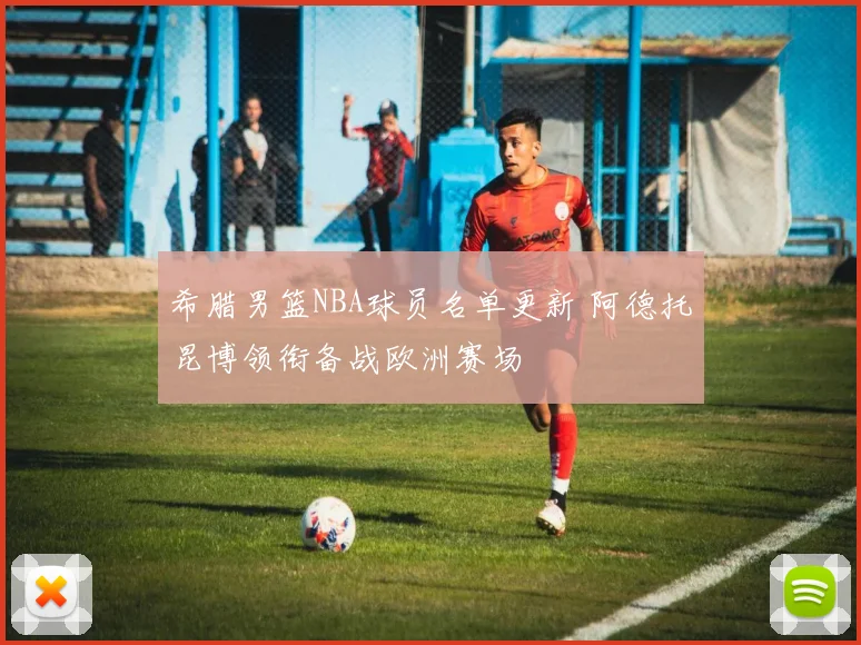 希腊男篮NBA球员名单更新 阿德托昆博领衔备战欧洲赛场