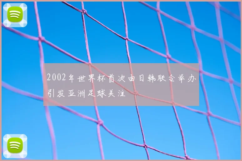 2002年世界杯首次由日韩联合举办引发亚洲足球关注