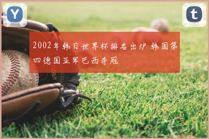 2002年韩日世界杯排名出炉 韩国第四德国亚军巴西夺冠