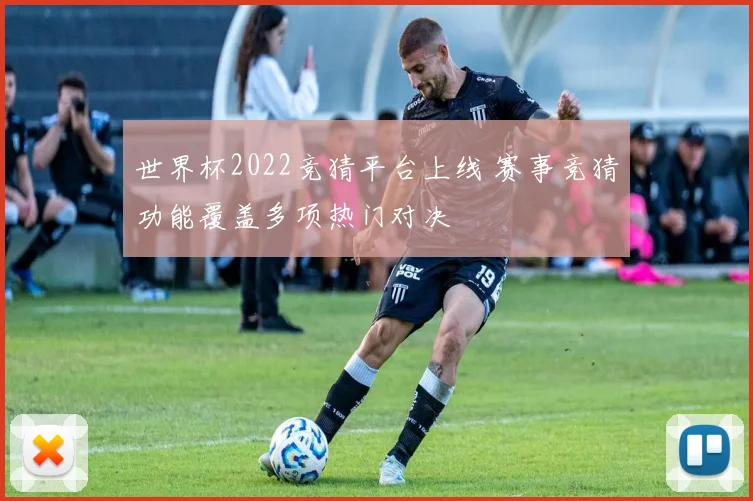 世界杯2022竞猜平台上线 赛事竞猜功能覆盖多项热门对决