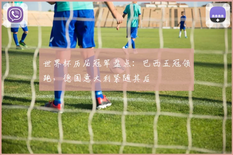 世界杯历届冠军盘点:巴西五冠领跑,德国意大利紧随其后