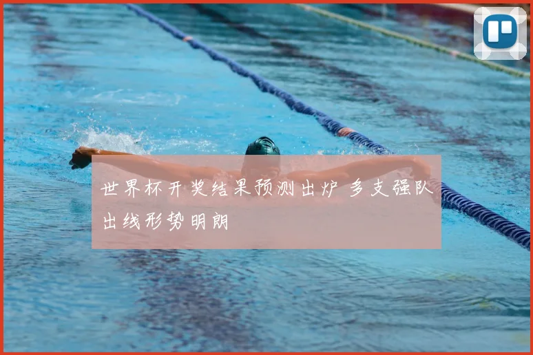 世界杯开奖结果预测出炉 多支强队出线形势明朗