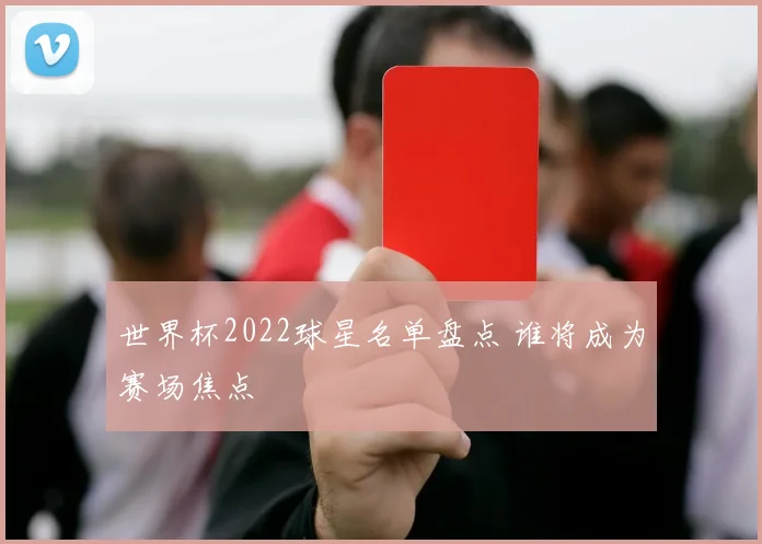世界杯2022球星名单盘点 谁将成为赛场焦点