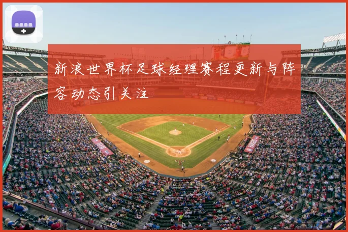 新浪世界杯足球经理赛程更新与阵容动态引关注