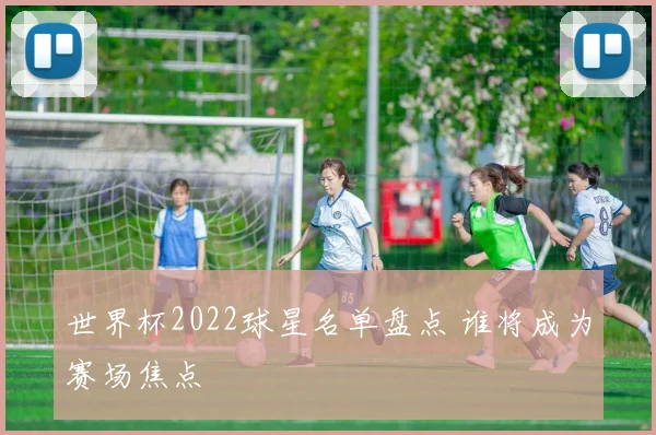 世界杯2022球星名单盘点 谁将成为赛场焦点