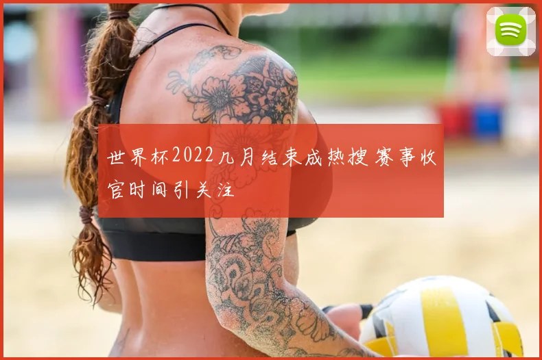 世界杯2022几月结束成热搜 赛事收官时间引关注