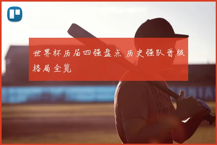 世界杯历届四强盘点 历史强队晋级格局全览